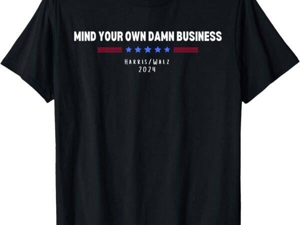 Harris walz mind your own damn business t-shirt