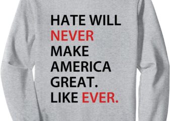 Hate Will Never Make American Great Sweatshirt