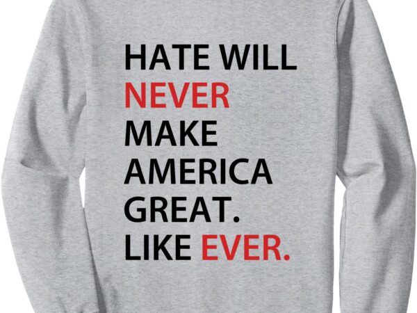 Hate will never make american great sweatshirt