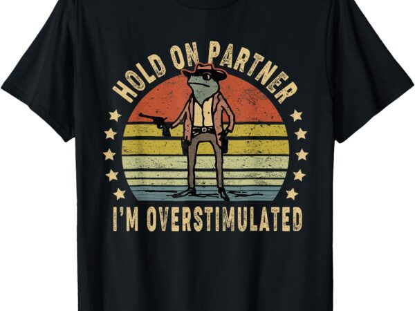 Hold on partner i’m overstimulated cowboy frog vintage t-shirt