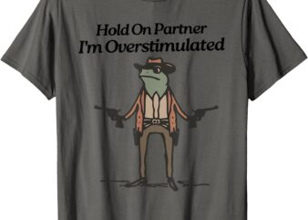 Hold On Partner I’m Overstimulated Cowboy funny Frog western T-Shirt