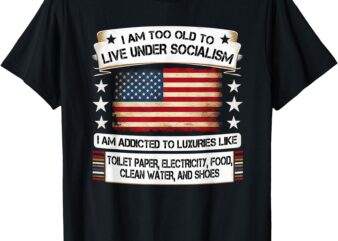 I Am Too Old To Live Under Socialism I Am Addicted T-Shirt