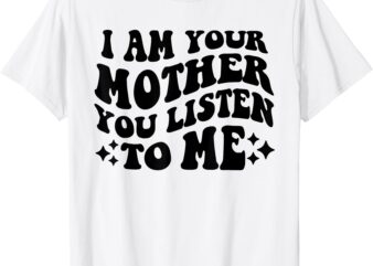 I Am Your Mother You Groovy Listen To Me Aesthetic Mom Life T-Shirt