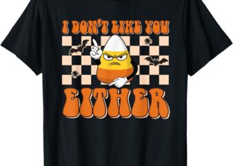 I Don’t Like You Either Funny Candy Corn Halloween Costume T-Shirt