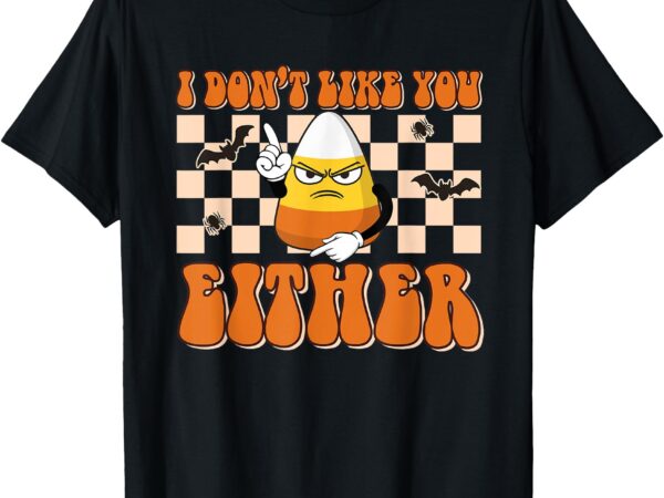 I don’t like you either funny candy corn halloween costume t-shirt