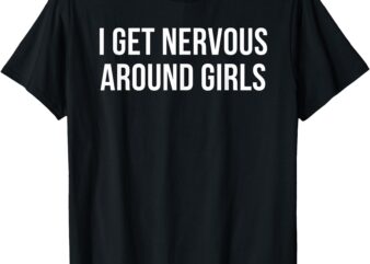 I Get Nervous Around Girls T-Shirt