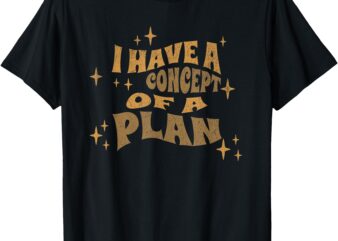 I Have A Concept Of A Plan T-Shirt