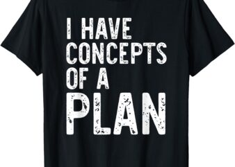 I Have Concepts Of A Plan Political 2024 T-Shirt