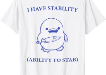 I Have Stability The Ability To Stab Funny Cute Duck Meme T-Shirt