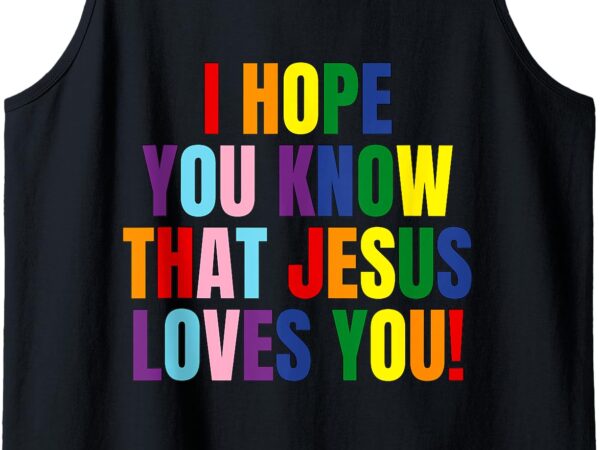 I hope you know that jesus loves you – lgbtqia+ tank top t shirt design for sale