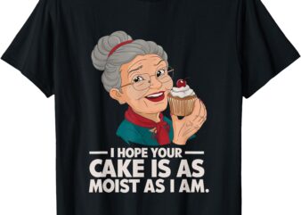 I Hope Your Cake is as Moist as I Moist Grandma Adult Humor T-Shirt