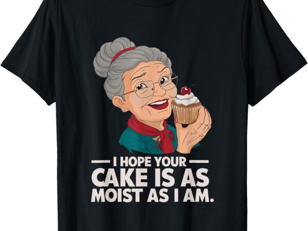 I hope your cake is as moist as i moist grandma adult humor t-shirt