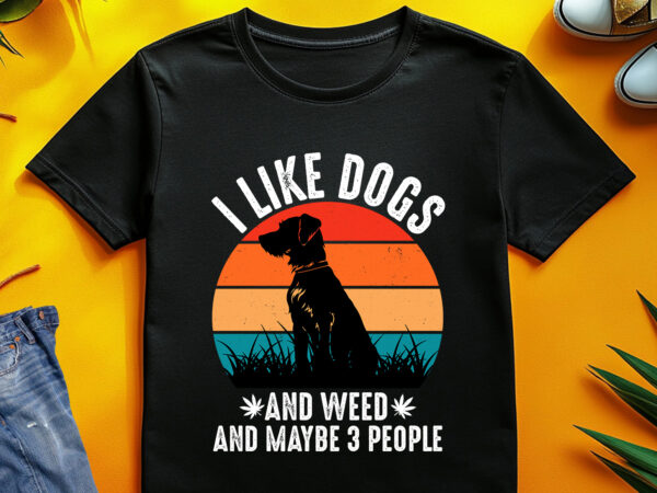 I like dogs and weed and maybe 3 people t-shirt design