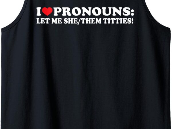 I love pronouns let me she them them titties funny saying tank top t shirt design for sale