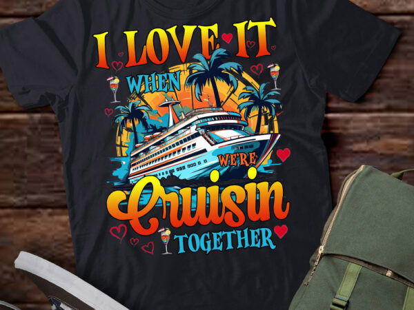 I love it when we’re cruisin together family cruise girls trip weekend shirt ltsp t shirt design for sale