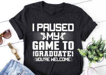 I Paused My Game To Graduate You’re Welcome T-Shirt Design