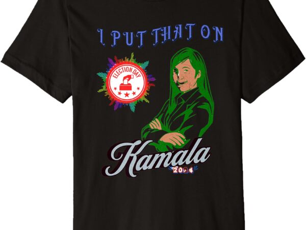 I put that on kamala election apparel premium t-shirt