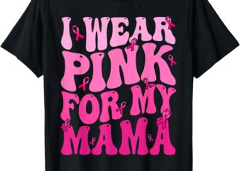 I Wear Pink For My Mama Ribbon Breast Cancer Support Squads T-Shirt