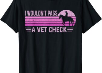 I Wouldn’t Pass A Vet Check Retro Vintage T-Shirt