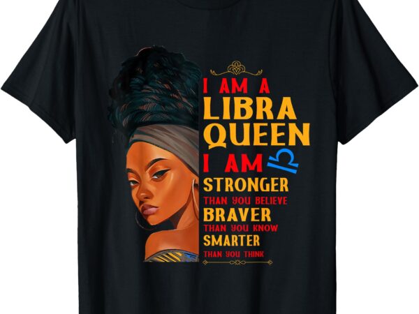 I am a libra queen i am stronger birthday libra zodiac women t-shirt