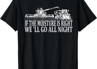 If The Moisture’s Right We’ll Go All Night Farmer T-Shirt