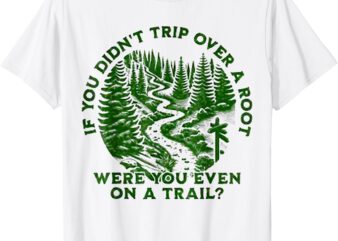 If You Didn’t Trip Over A Root Were You Even On Trail Men T-Shirt