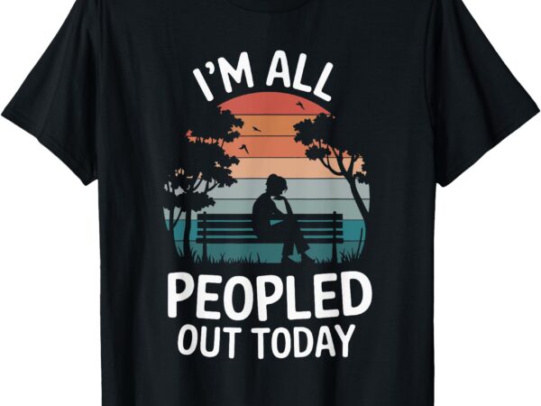 I’m all peopled out today t-shirt