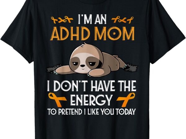 I’m an adhd mom awareness orange ribbon sloth adhd warrior t-shirt