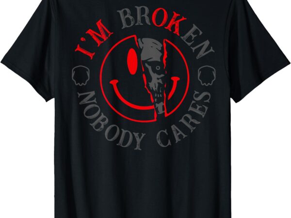 I’m broken nobody cares (on back) t-shirt