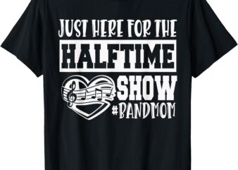 I’m Just Here For The Halftime Show Band Mom Funny T-Shirt