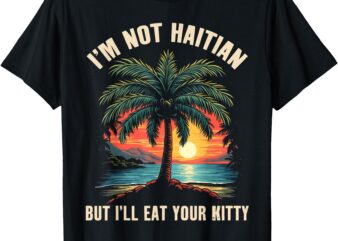 I’m Not Haitian But I’ll Eat Your Kitty Coconut Tree Tee T-Shirt