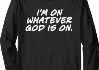 I’m On Whatever God Is On Quote Long Sleeve T-Shirt