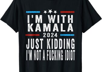 I’m With Kamala Just Kidding Not Idiot Funny 2024 Election T-Shirt