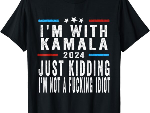 I’m with kamala just kidding not idiot funny 2024 election t-shirt