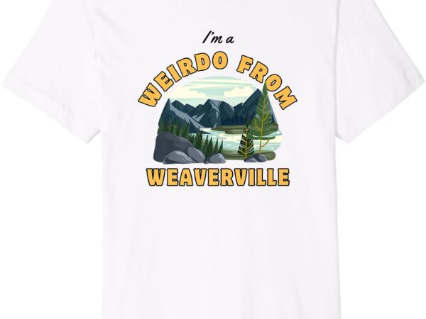 I’m a weirdo from weaverville premium t-shirt