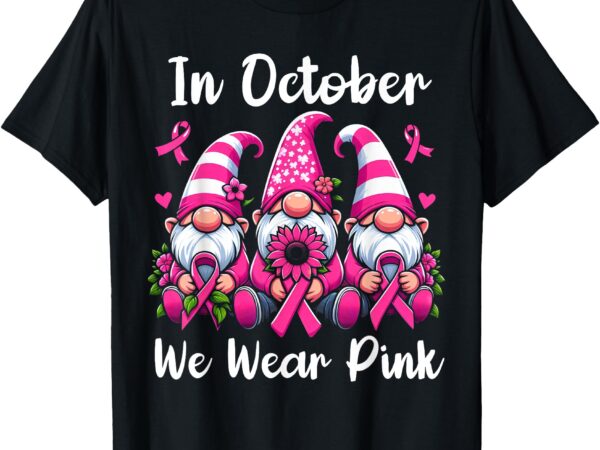 In october we wear pink ribbon gnomes women breast cancer t-shirt