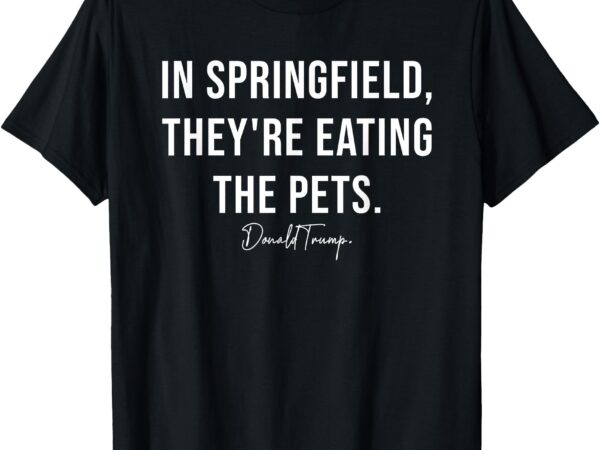 In springfield they’re eating the pets – trump harris debate t-shirt