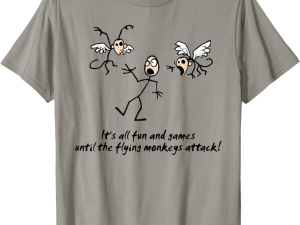 It’s all fun & games until the flying monkeys funny design t-shirt