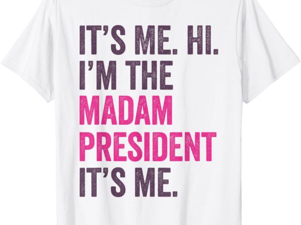 It’s me hi i’m the madam president harris 2024 t-shirt