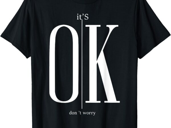 It’s ok don’t worry funny i’m okay resilience inspirational t-shirt