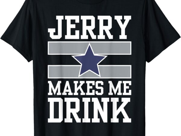 Jerry makes me drink t-shirt