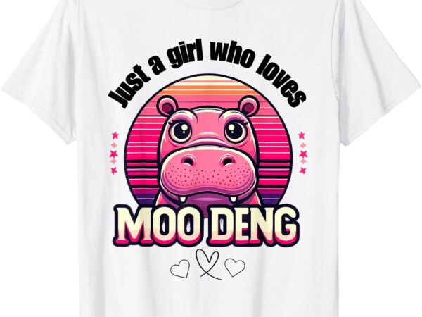 Just a girl who loves moo deng cute baby hippo moo deng cute t-shirt