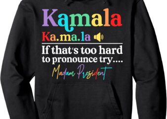 Kamala If That’s Too Hard To Pronounce Try Madam President Pullover Hoodie t shirt vector art