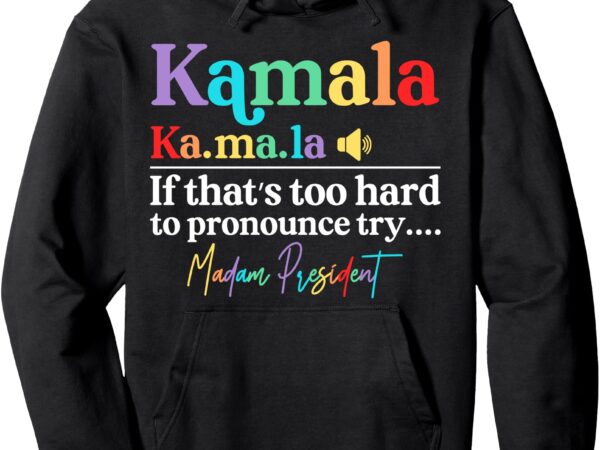 Kamala if that’s too hard to pronounce try madam president pullover hoodie t shirt vector art