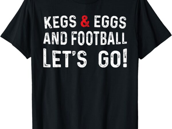 Kegs and eggs and football let’s go t-shirt