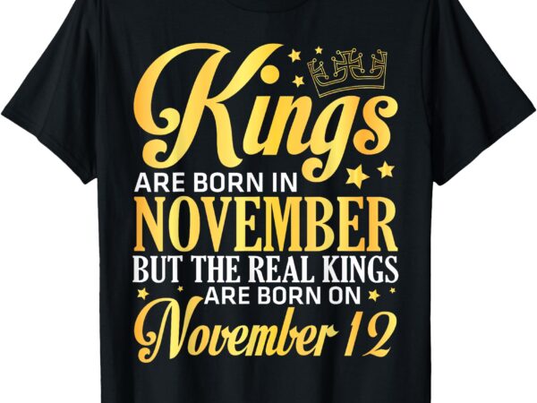 Kings are born in nov the real kings are born on november 12 t-shirt