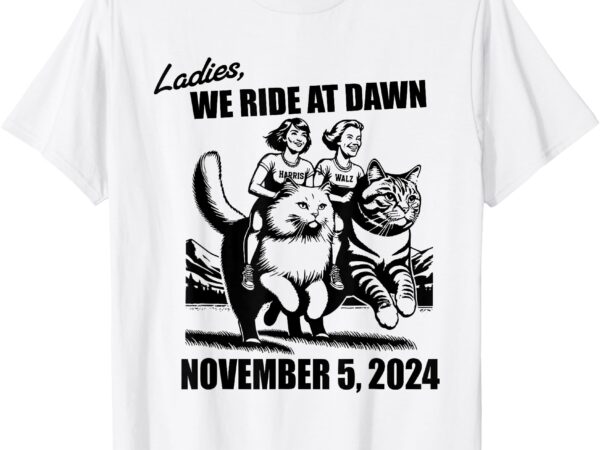 Ladies we ride at dawn harris walz 2024 president election t-shirt