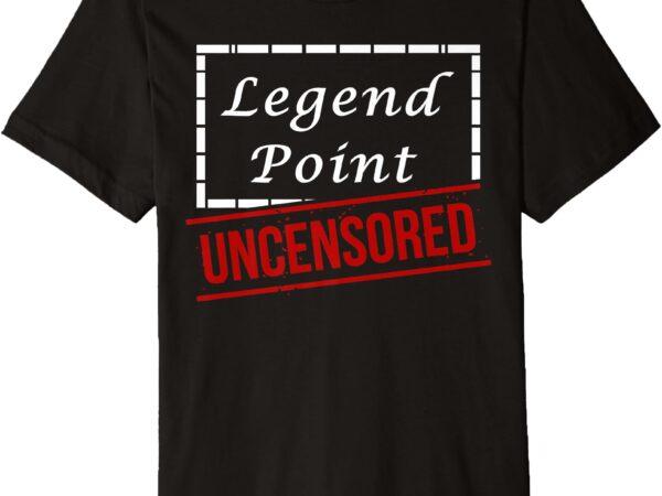 Legend point uncensored premium t-shirt