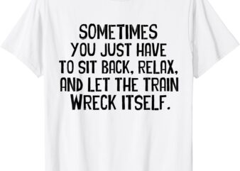 Let The Train Wreck Itself funny saying T-Shirt