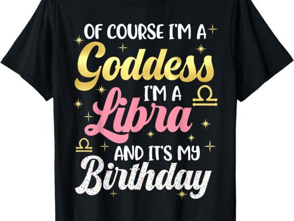 Libra birthday libra women goddess queen its my birthday t-shirt